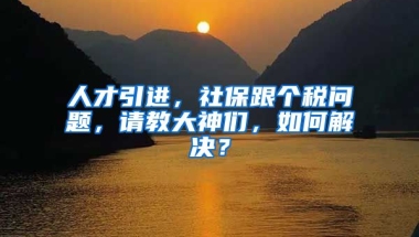 人才引进，社保跟个税问题，请教大神们，如何解决？