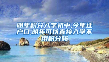 明年积分入学初中,今年迁户口,明年可以直接入学不用积分吗