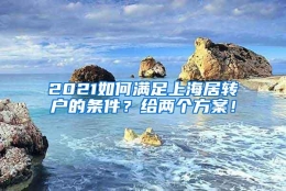 2021如何满足上海居转户的条件？给两个方案！