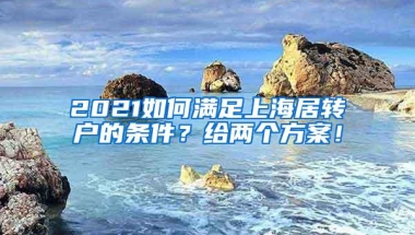 2021如何满足上海居转户的条件？给两个方案！