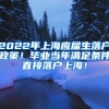 2022年上海应届生落户政策！毕业当年满足条件直接落户上海！