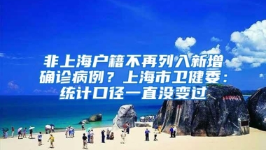 非上海户籍不再列入新增确诊病例？上海市卫健委：统计口径一直没变过