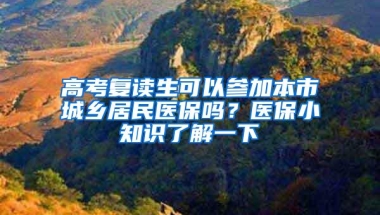 高考复读生可以参加本市城乡居民医保吗？医保小知识了解一下→