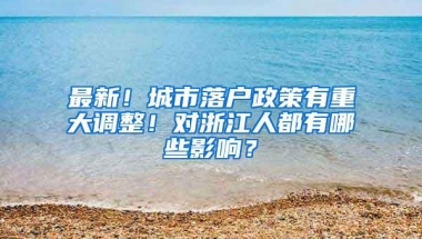 最新！城市落户政策有重大调整！对浙江人都有哪些影响？