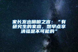 家长发出肺腑之言：“有研究生的家庭，想早点享清福是不可能的”