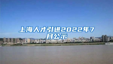 上海人才引进2022年7月公示