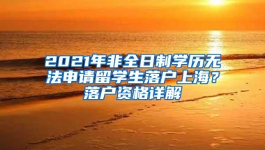 2021年非全日制学历无法申请留学生落户上海？落户资格详解