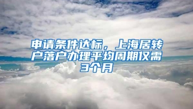 申请条件达标，上海居转户落户办理平均周期仅需3个月