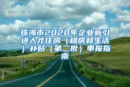 珠海市2020年企业新引进人才住房（租房和生活）补贴（第二批）申报指南