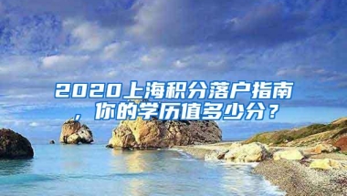 2020上海积分落户指南，你的学历值多少分？