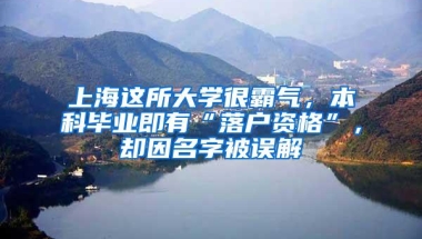 上海这所大学很霸气，本科毕业即有“落户资格”，却因名字被误解