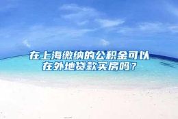 在上海缴纳的公积金可以在外地贷款买房吗？