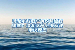 清北本科落户争议焦点有哪些？清北落户上海新政争议原因