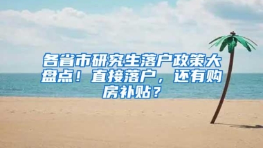 各省市研究生落户政策大盘点！直接落户，还有购房补贴？