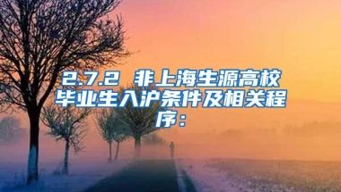 2.7.2 非上海生源高校毕业生入沪条件及相关程序：