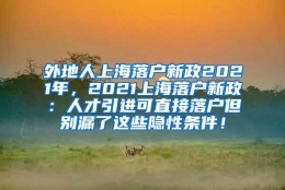 外地人上海落户新政2021年，2021上海落户新政：人才引进可直接落户但别漏了这些隐性条件！