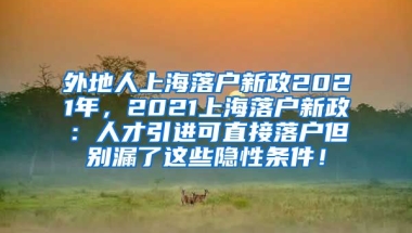 外地人上海落户新政2021年，2021上海落户新政：人才引进可直接落户但别漏了这些隐性条件！