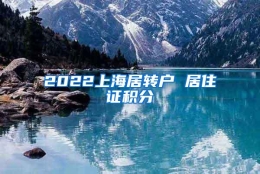 2022上海居转户 居住证积分