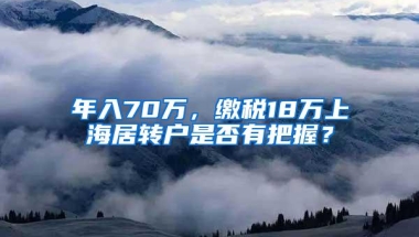 年入70万，缴税18万上海居转户是否有把握？