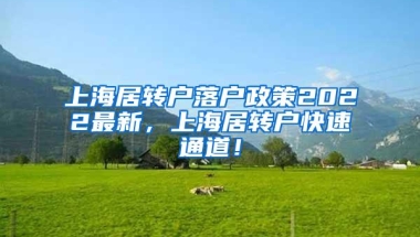 上海居转户落户政策2022最新，上海居转户快速通道！