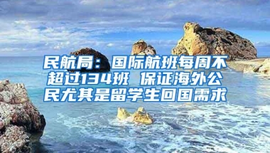 民航局：国际航班每周不超过134班 保证海外公民尤其是留学生回国需求