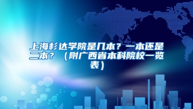 上海杉达学院是几本？一本还是二本？（附广西省本科院校一览表）