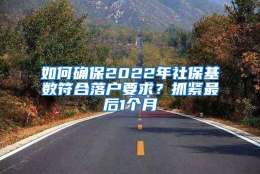 如何确保2022年社保基数符合落户要求？抓紧最后1个月