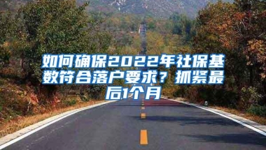 如何确保2022年社保基数符合落户要求？抓紧最后1个月