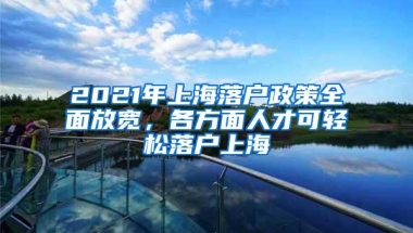 2021年上海落户政策全面放宽，各方面人才可轻松落户上海