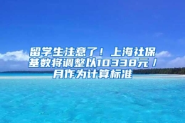 留学生注意了！上海社保基数将调整以10338元／月作为计算标准