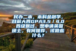 民办二本，本科金融学，目前大四GPA3.5／4.0 四级飘过，想申请英国硕士，有何推荐，该做些什么？