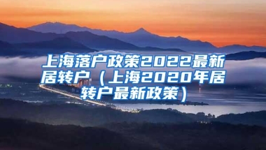 上海落户政策2022最新居转户（上海2020年居转户最新政策）