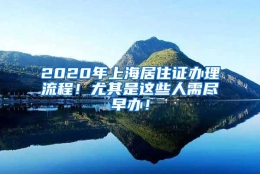 2020年上海居住证办理流程！尤其是这些人需尽早办！