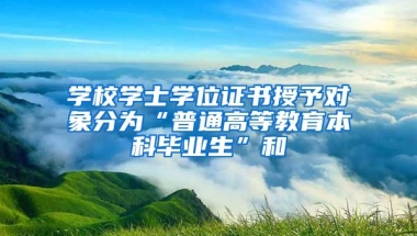 学校学士学位证书授予对象分为“普通高等教育本科毕业生”和