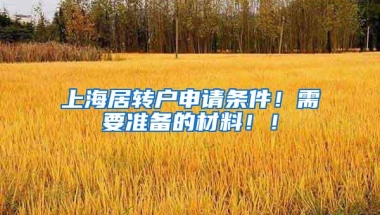 上海居转户申请条件！需要准备的材料！！