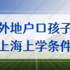 外地户口孩子上海上学条件要求，2022非沪籍子女积分上学政策！