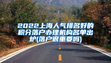 2022上海人气排名好的积分落户办理机构名单出炉(落户很重要吗)