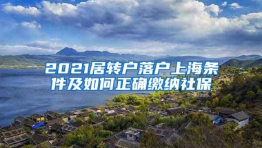 2021居转户落户上海条件及如何正确缴纳社保