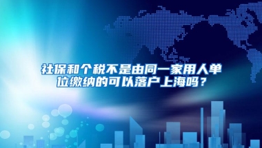 社保和个税不是由同一家用人单位缴纳的可以落户上海吗？