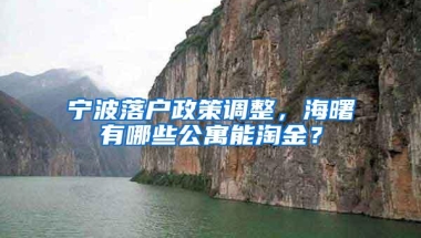 宁波落户政策调整，海曙有哪些公寓能淘金？