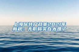 上海居转户政策2021年新规：无职称实在太难了