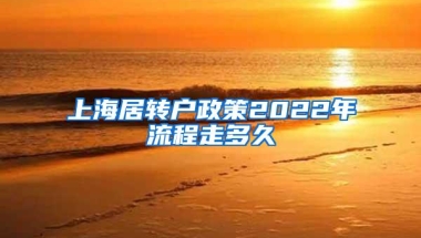 上海居转户政策2022年流程走多久