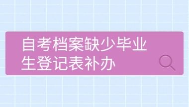 自考档案缺少毕业生登记表补办