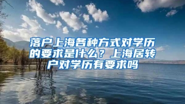 落户上海各种方式对学历的要求是什么？上海居转户对学历有要求吗