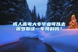 成人高考大专毕业可以去俄罗斯读一年预科吗？