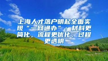 上海人才落户明起全面实现“一网通办”：材料更简化，流程更优化，过程更透明