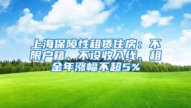 上海保障性租赁住房：不限户籍、不设收入线、租金年涨幅不超5%