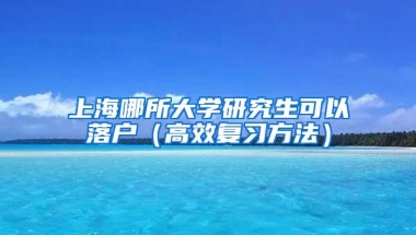 上海哪所大学研究生可以落户（高效复习方法）