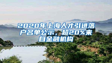 2020年上海人才引进落户名单公示，超20%来自金融机构