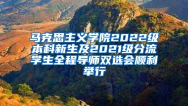 马克思主义学院2022级本科新生及2021级分流学生全程导师双选会顺利举行